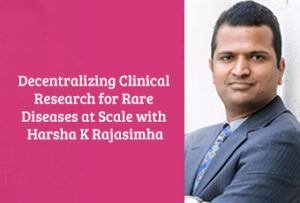 Decentralizing Clinical Research for Rare Diseases at Scale with Harsha K Rajasimha